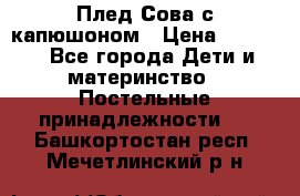 Плед Сова с капюшоном › Цена ­ 2 200 - Все города Дети и материнство » Постельные принадлежности   . Башкортостан респ.,Мечетлинский р-н